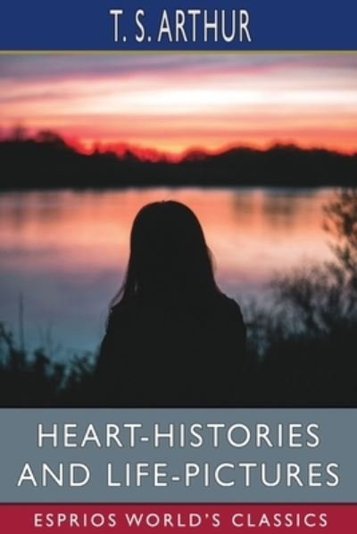 Cover for T S Arthur · Heart-Histories and Life-Pictures (Esprios Classics) (Pocketbok) (2024)