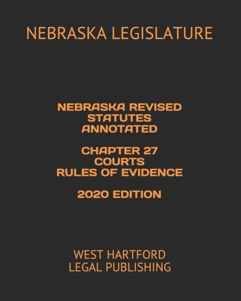 Cover for Nebraska Legislature · Nebraska Revised Statutes Annotated Chapter 27 Courts Rules of Evidence 2020 Edition (Paperback Book) (2020)