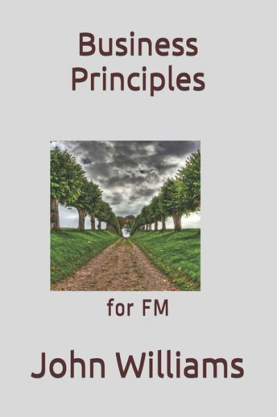 Business Principles: for FM - John Williams - Bücher - Independently Published - 9798711897811 - 20. Februar 2021