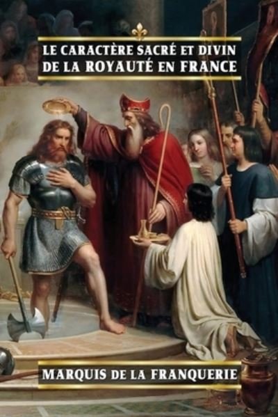 Le caractere sacre et divin de la royaute en France - Marquis De La Franquerie - Livros - Vettaz Edition Limited - 9798885671811 - 21 de dezembro de 2020