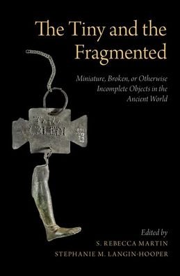 Cover for The Tiny and the Fragmented: Miniature, Broken, or Otherwise Incomplete Objects in the Ancient World (Hardcover Book) (2019)