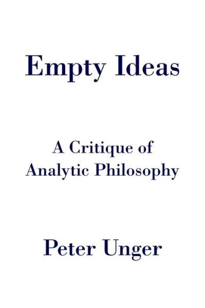 Cover for Unger, Peter (Professor of Philosophy, Professor of Philosophy, NYU, New York, USA) · Empty Ideas: A Critique of Analytic Philosophy (Hardcover Book) (2014)