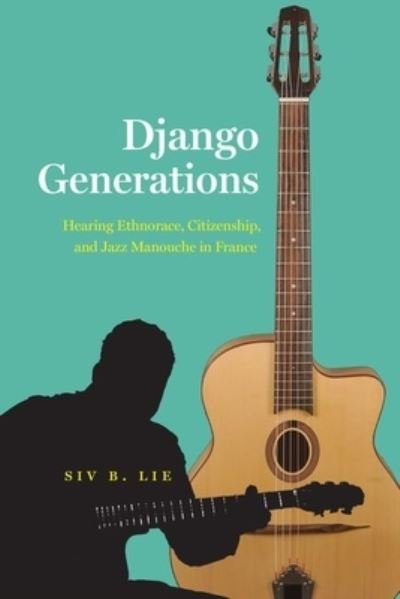 Cover for Siv B. Lie · Django Generations: Hearing Ethnorace, Citizenship, and Jazz Manouche in France - Chicago Studies in Ethnomusicology (Hardcover bog) (2021)
