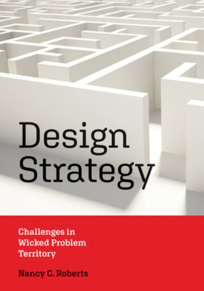 Design Strategy: Challenges in Wicked Problem Territory - Nancy C. Roberts - Books - MIT Press Ltd - 9780262546812 - November 14, 2023