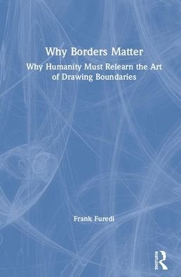 Cover for Furedi, Frank (University of Kent, UK) · Why Borders Matter: Why Humanity Must Relearn the Art of Drawing Boundaries (Gebundenes Buch) (2020)