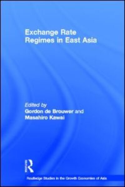 Cover for G De Brouwer · Exchange Rate Regimes in East Asia - Routledge Studies in the Growth Economies of Asia (Hardcover Book) (2004)
