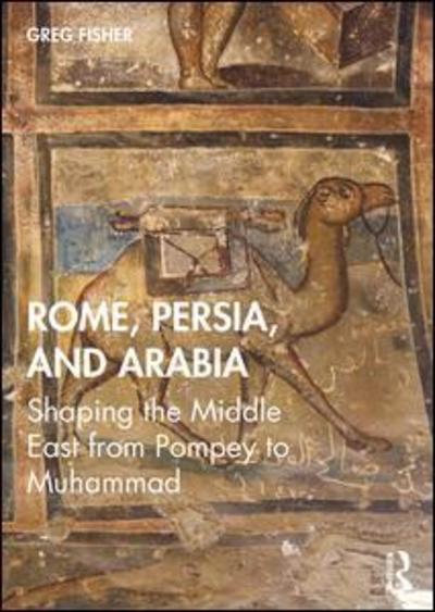 Cover for Fisher, Greg (University of California Santa Barbara, USA) · Rome, Persia, and Arabia: Shaping the Middle East from Pompey to Muhammad (Paperback Book) (2019)