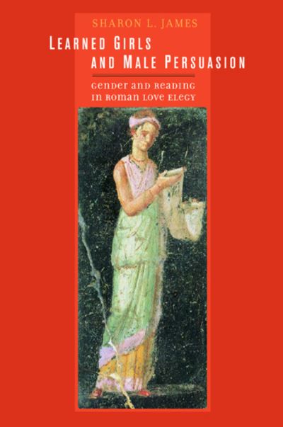 Cover for Sharon Lynn James · Learned Girls and Male Persuasion: Gender and Reading in Roman Love Elegy (Hardcover Book) (2003)