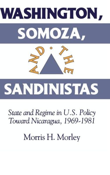 Cover for Morley, Morris H. (Macquarie University, Sydney) · Washington, Somoza and the Sandinistas: Stage and Regime in US Policy toward Nicaragua 1969–1981 (Hardcover Book) (1994)