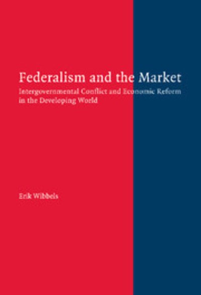 Federalism and the Market: Intergovernmental Conflict and Economic Reform in the Developing World - Wibbels, Erik (Duke University, North Carolina) - Livros - Cambridge University Press - 9780521843812 - 2 de maio de 2005