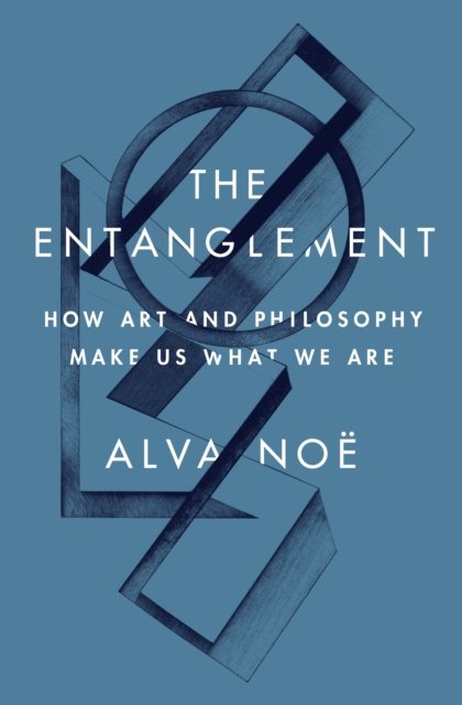 Cover for Alva Noe · The Entanglement: How Art and Philosophy Make Us What We Are (Innbunden bok) (2023)