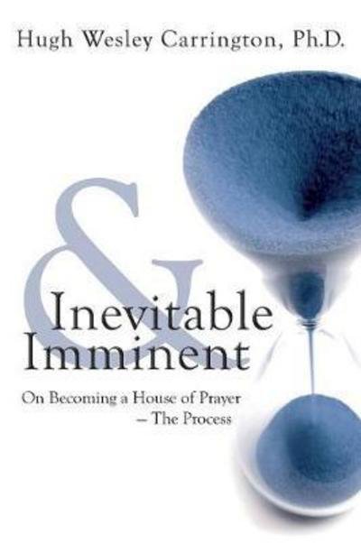 Cover for Hugh Wesley Carrington · Inevitable and Imminent : On Becoming a House of Prayer - The Process (Paperback Book) (2015)