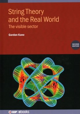 Kane, Gordon (University of Michigan, USA) · String Theory and the Real World (Second Edition): The visible sector - IOP ebooks (Hardcover Book) [2 Revised edition] (2021)