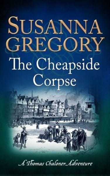 The Cheapside Corpse: The Tenth Thomas Chaloner Adventure - Adventures of Thomas Chaloner - Susanna Gregory - Books - Little, Brown Book Group - 9780751552812 - October 1, 2015