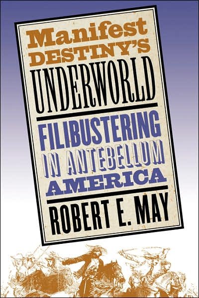 Cover for Robert E. May · Manifest Destiny's Underworld: Filibustering in Antebellum America (Paperback Book) [New edition] (2004)