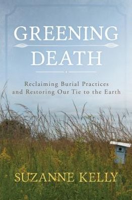 Cover for Suzanne Kelly · Greening Death: Reclaiming Burial Practices and Restoring Our Tie to the Earth (Paperback Book) (2017)