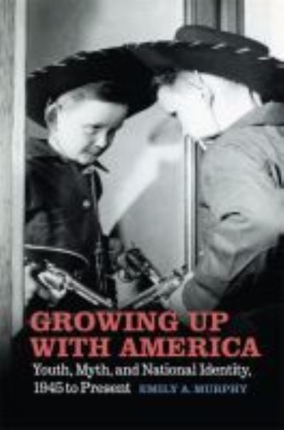Cover for Emily A. Murphy · Growing Up with America: Youth, Myth, and National Identity, 1945 to Present (Paperback Book) (2020)