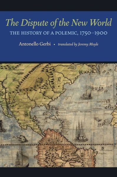 The Dispute of the New World: The History of a Polemic, 1750–1900 - Antonello Gerbi - Books - University of Pittsburgh Press - 9780822960812 - June 20, 2010