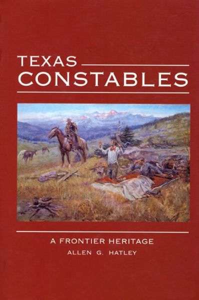 Texas Constables: a Frontier Heritage - Allen G. Hatley - Books - Texas Tech Press,U.S. - 9780896725812 - July 15, 2006