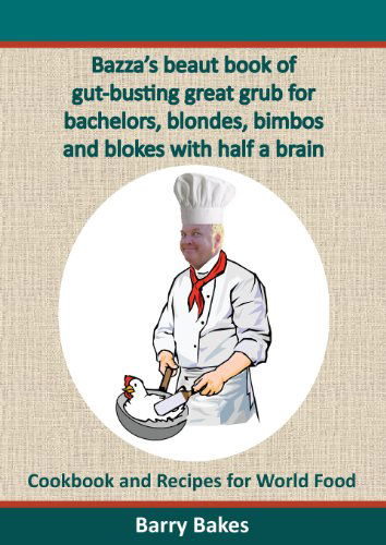 Cover for Barry Bakes · Bazza's Beaut Book of Gut-busting Great Grub for Bachelors, Blondes, Bimbos and Blokes with Half a Brain: Cookbook and Recipes for World Food (Paperback Book) (2013)