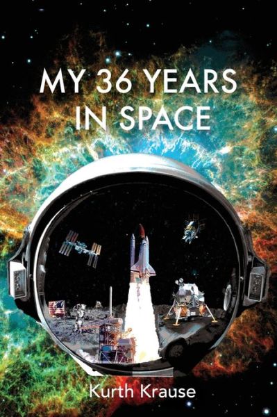 Cover for Kurth Krause · My 36 Years in Space : An Astronautical Engineer's Journey through the Triumphs and Tragedies of America's Space Programs (Paperback Book) (2019)