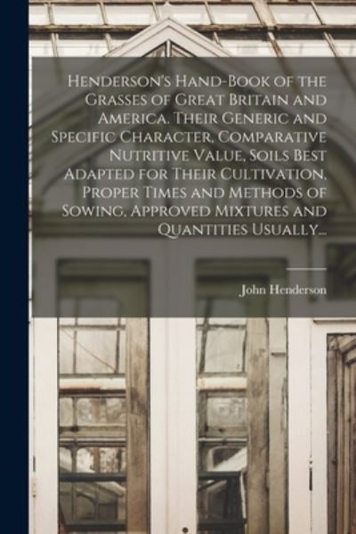 Cover for John Henderson · Henderson's Hand-book of the Grasses of Great Britain and America. Their Generic and Specific Character, Comparative Nutritive Value, Soils Best Adapted for Their Cultivation, Proper Times and Methods of Sowing, Approved Mixtures and Quantities Usually... (Pocketbok) (2021)