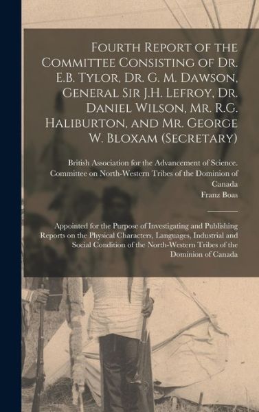 Cover for Franz 1858-1942 Boas · Fourth Report of the Committee Consisting of Dr. E.B. Tylor, Dr. G. M. Dawson, General Sir J.H. Lefroy, Dr. Daniel Wilson, Mr. R.G. Haliburton, and Mr. George W. Bloxam (Secretary) [microform] (Hardcover Book) (2021)
