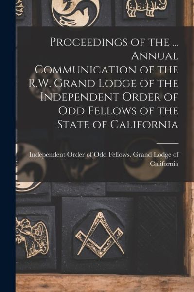 Cover for Independent Order of Odd Fellows Grand · Proceedings of the ... Annual Communication of the R.W. Grand Lodge of the Independent Order of Odd Fellows of the State of California (Taschenbuch) (2021)