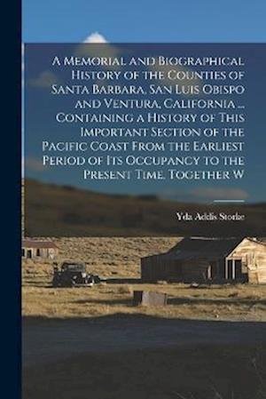 Cover for Yda Addis Storke · Memorial and Biographical History of the Counties of Santa Barbara, San Luis Obispo and Ventura, California ... Containing a History of This Important Section of the Pacific Coast from the Earliest Period of Its Occupancy to the Present Time, Together W (Bog) (2022)