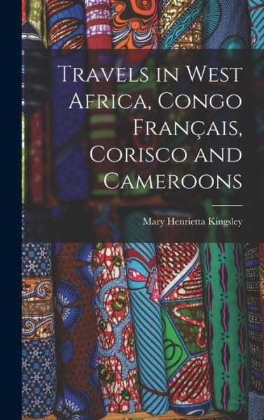 Cover for Mary Henrietta Kingsley · Travels in West Africa, Congo Français, Corisco and Cameroons (Book) (2022)