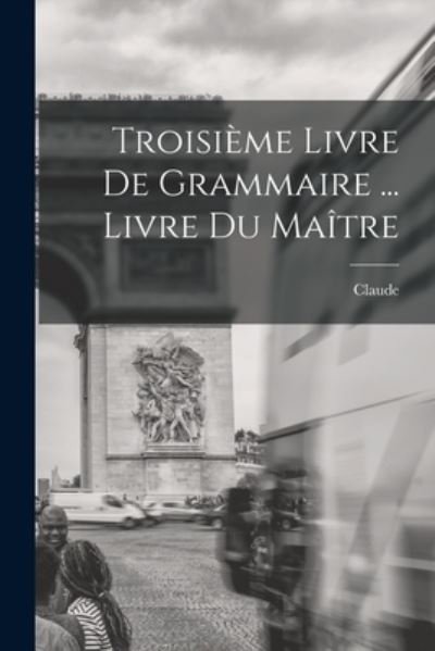Cover for Claude 1854-1924 Augé · Troisième Livre de Grammaire ... Livre du Maître (Book) (2022)