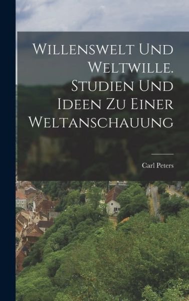 Cover for Carl Peters · Willenswelt und Weltwille. Studien und Ideen Zu Einer Weltanschauung (Book) (2022)