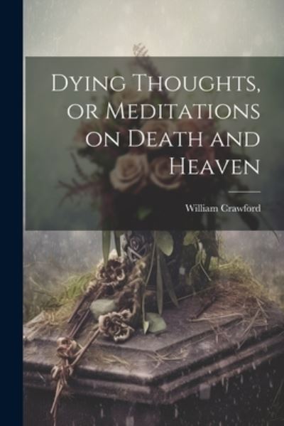 Cover for William Crawford · Dying Thoughts, or Meditations on Death and Heaven (Book) (2023)