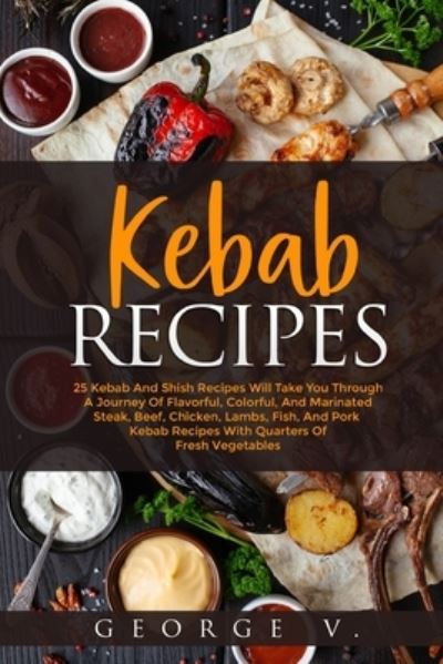 Cover for George V · Kebab Recipes: 25 Kebab Recipes will take you through a journey of flavorful, colorful, and marinated steak (Paperback Book) (2025)