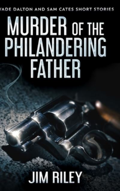 Murder Of The Philandering Father (Wade Dalton and Sam Cates Short Stories Book 1) - Jim Riley - Books - Blurb - 9781034270812 - December 21, 2021