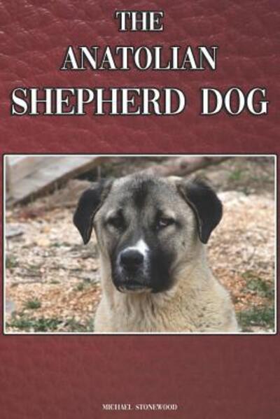 Cover for Michael Stonewood · The Anatolian Shepherd Dog : A Complete and Comprehensive Beginners Guide to (Paperback Book) (2019)