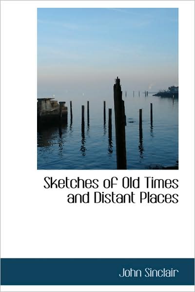 Sketches of Old Times and Distant Places - John Sinclair - Books - BiblioLife - 9781103145812 - January 28, 2009