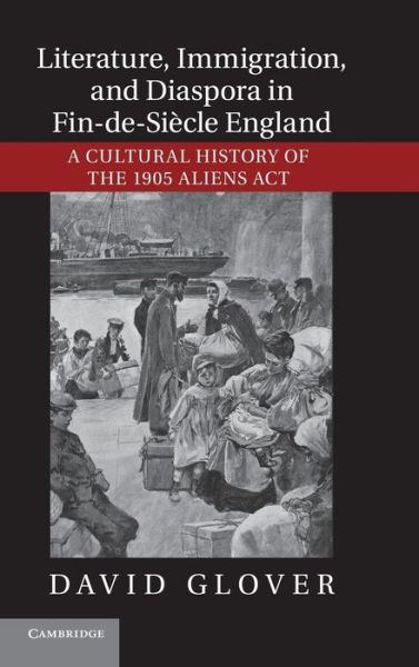 Cover for Glover, David (University of Southampton) · Literature, Immigration, and Diaspora in Fin-de-Siecle England: A Cultural History of the 1905 Aliens Act (Hardcover Book) (2012)