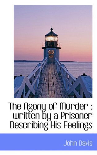 The Agony of Murder: Written by a Prisoner Describing His Feelings - John Davis - Books - BiblioLife - 9781110400812 - June 4, 2009