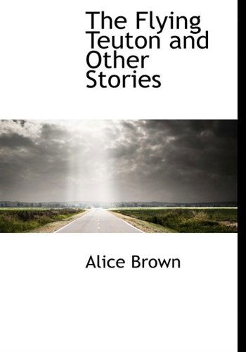 Cover for Alice Brown · The Flying Teuton and Other Stories (Paperback Book) (2009)