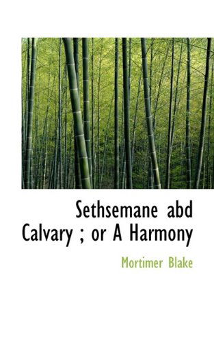 Cover for Mortimer Blake · Sethsemane Abd Calvary; Or a Harmony (Paperback Book) (2009)