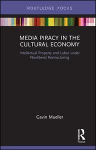 Cover for Mueller, Gavin (The University of Texas at Dallas, USA) · Media Piracy in the Cultural Economy: Intellectual Property and Labor Under Neoliberal Restructuring - Routledge Focus on Digital Media and Culture (Hardcover Book) (2019)