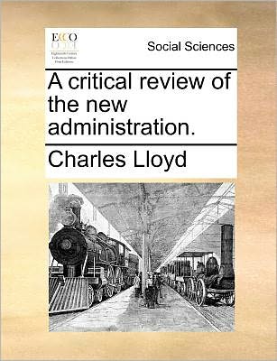 A Critical Review of the New Administration. - Charles Lloyd - Libros - Gale ECCO, Print Editions - 9781140689812 - 27 de mayo de 2010