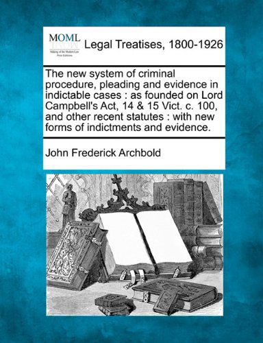 Cover for John Frederick Archbold · The New System of Criminal Procedure, Pleading and Evidence in Indictable Cases: As Founded on Lord Campbell's Act, 14 &amp; 15 Vict. C. 100, and Other ... : with New Forms of Indictments and Evidence. (Pocketbok) (2010)