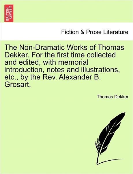 The Non-dramatic Works of Thomas Dekker. for the First Time Collected and Edited, with Memorial Introduction, Notes and Illustrations, Etc., by the Rev. a - Thomas Dekker - Books - British Library, Historical Print Editio - 9781241119812 - February 1, 2011