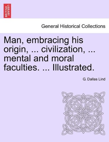 Cover for G Dallas Lind · Man, Embracing His Origin, ... Civilization, ... Mental and Moral Faculties. ... Illustrated. (Pocketbok) (2011)