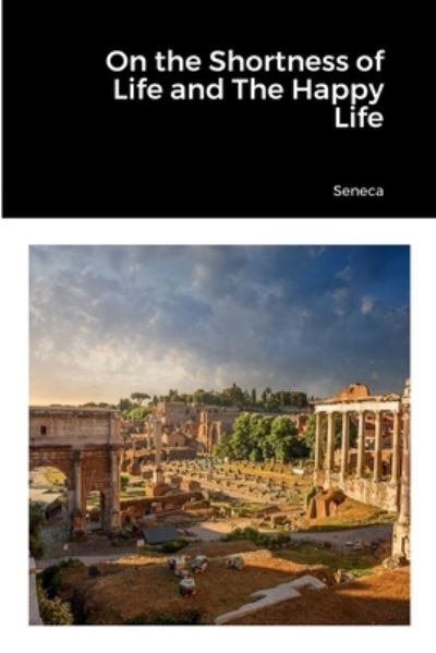 On the Shortness of Life and the Happy Life - Seneca - Bücher - Lulu Press, Inc. - 9781387583812 - 26. September 2022