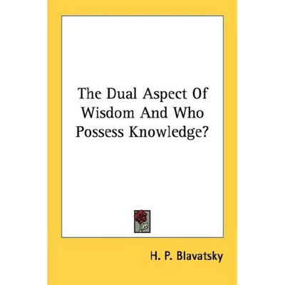 The Dual Aspect of Wisdom and Who Possess Knowledge? - H. P. Blavatsky - Books - Kessinger Publishing, LLC - 9781428626812 - June 8, 2006