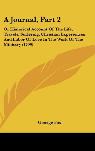 Cover for George Fox · A Journal, Part 2: or Historical Account of the Life, Travels, Suffering, Christian Experiences and Labor of Love in the Work of the Ministry (1709) (Hardcover Book) (2008)