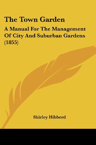 The Town Garden: a Manual for the Management of City and Suburban Gardens (1855) - Shirley Hibberd - Books - Kessinger Publishing, LLC - 9781437341812 - December 10, 2008